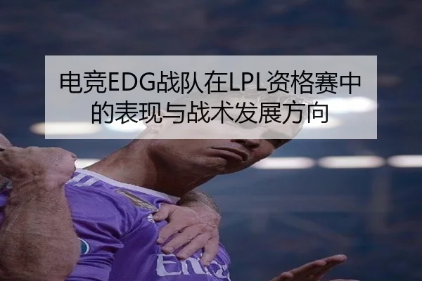电竞EDG战队在LPL资格赛中的表现与战术发展方向